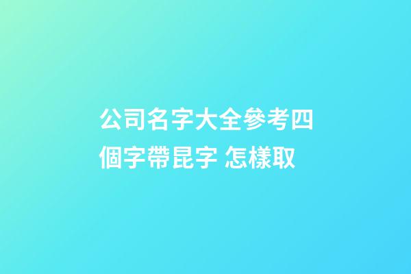 公司名字大全參考四個字帶昆字 怎樣取-第1張-公司起名-玄機派